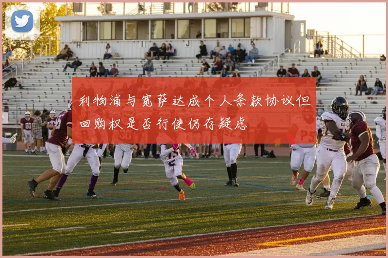 利物浦与宽萨达成个人条款协议但回购权是否行使仍存疑虑