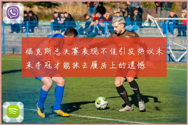 福克斯总决赛表现不佳引发热议未来夺冠才能抹去履历上的遗憾