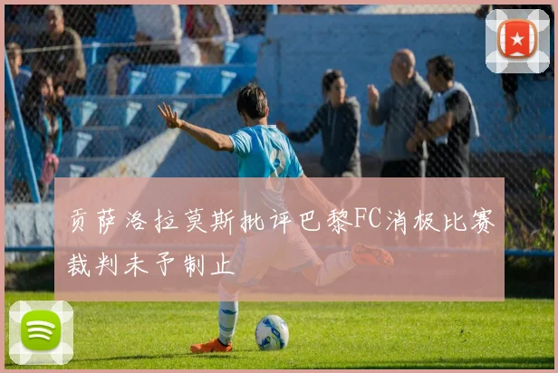 贡萨洛拉莫斯批评巴黎FC消极比赛裁判未予制止