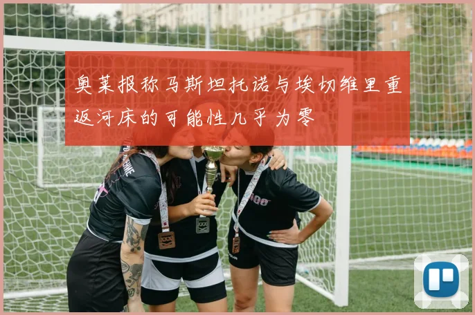 奥莱报称马斯坦托诺与埃切维里重返河床的可能性几乎为零