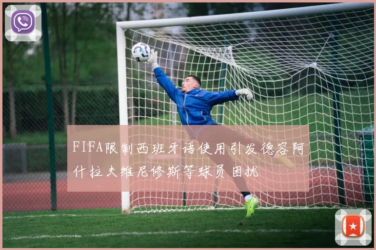 FIFA限制西班牙语使用引发德容阿什拉夫维尼修斯等球员困扰