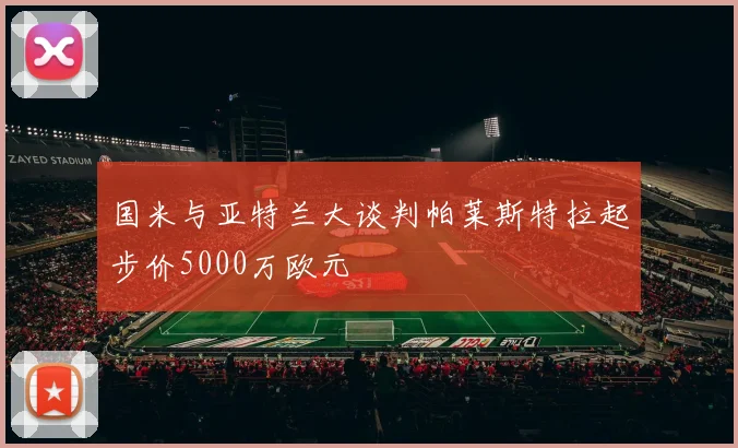 国米与亚特兰大谈判帕莱斯特拉起步价5000万欧元