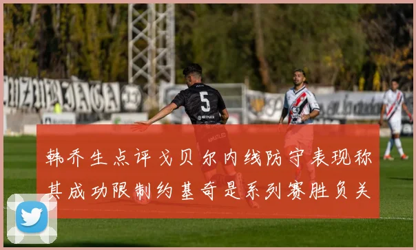韩乔生点评戈贝尔内线防守表现称其成功限制约基奇是系列赛胜负关键