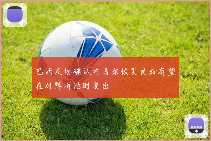 巴西足协确认内马尔恢复良好有望在对阵海地时复出