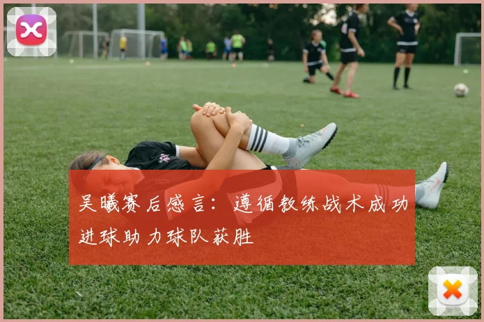 吴曦赛后感言：遵循教练战术成功进球助力球队获胜