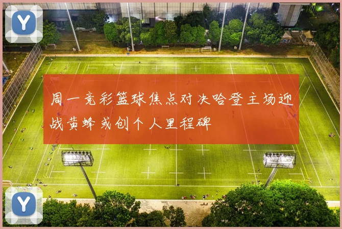 周一竞彩篮球焦点对决哈登主场迎战黄蜂或创个人里程碑