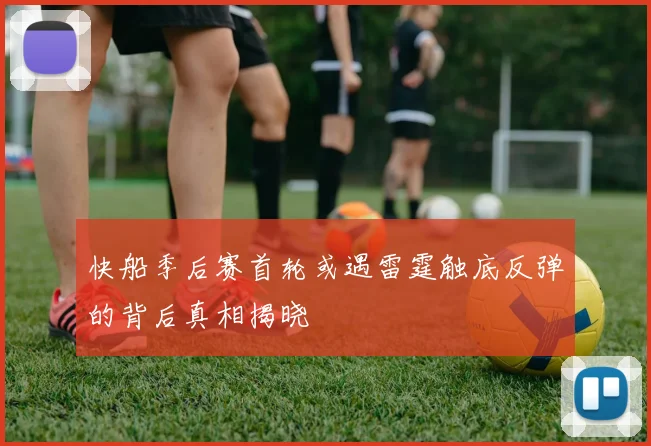 快船季后赛首轮或遇雷霆触底反弹的背后真相揭晓