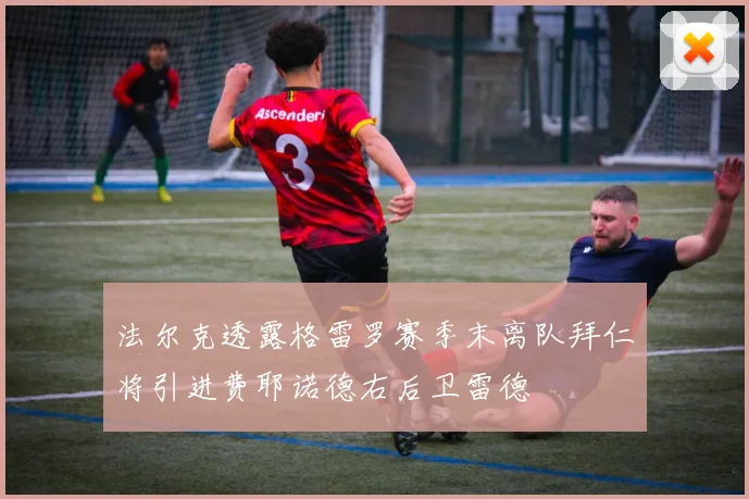 法尔克透露格雷罗赛季末离队拜仁将引进费耶诺德右后卫雷德