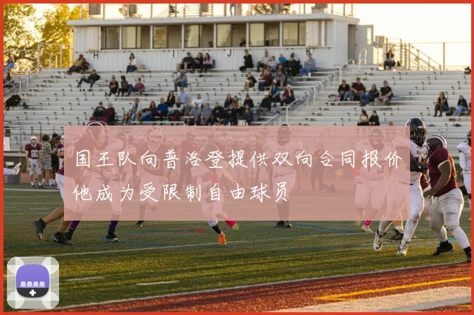 国王队向普洛登提供双向合同报价他成为受限制自由球员