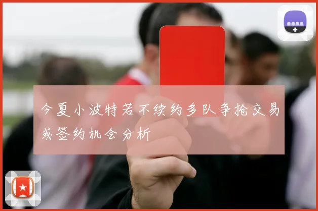 今夏小波特若不续约多队争抢交易或签约机会分析